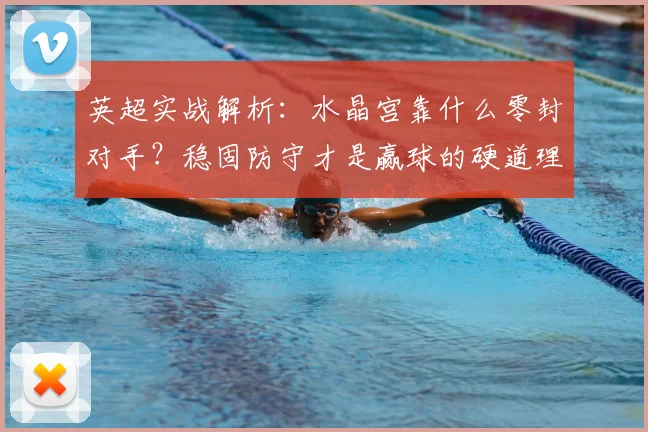 英超实战解析：水晶宫靠什么零封对手？稳固防守才是赢球的硬道理