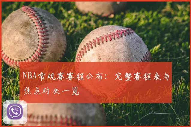NBA常规赛赛程公布：完整赛程表与焦点对决一览
