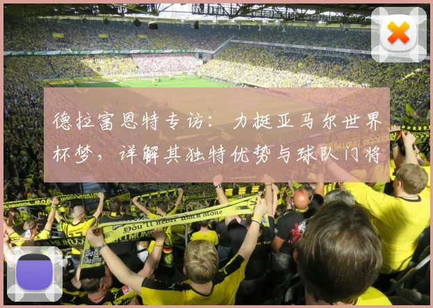 德拉富恩特专访：力挺亚马尔世界杯梦，详解其独特优势与球队门将配置