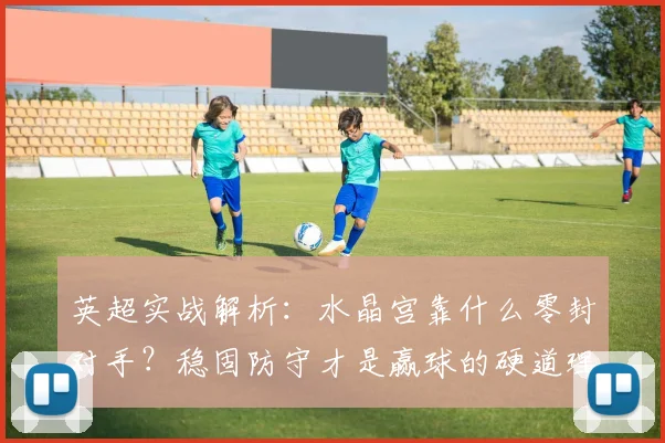 英超实战解析：水晶宫靠什么零封对手？稳固防守才是赢球的硬道理