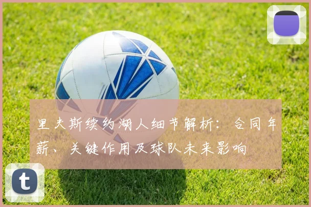 里夫斯续约湖人细节解析:合同年薪、关键作用及球队未来影响