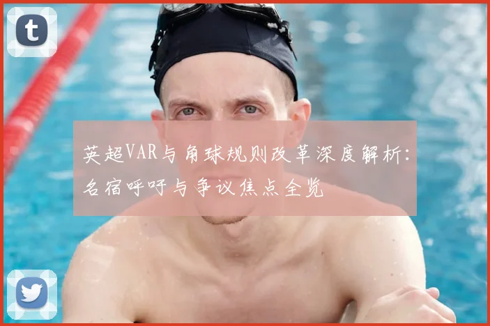 英超VAR与角球规则改革深度解析:名宿呼吁与争议焦点全览