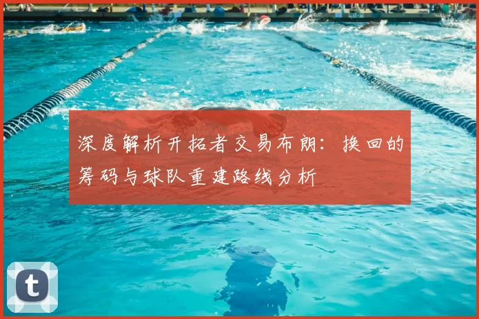 深度解析开拓者交易布朗：换回的筹码与球队重建路线分析