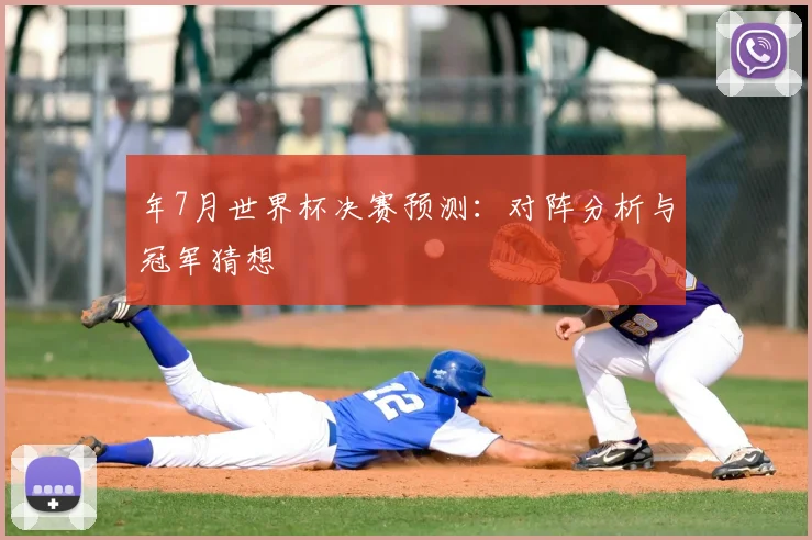 年7月世界杯决赛预测：对阵分析与冠军猜想